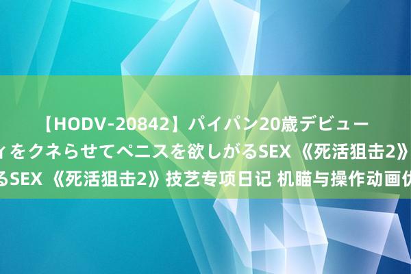 【HODV-20842】パイパン20歳デビュー 望月あゆみ 8頭身ボディをクネらせてペニスを欲しがるSEX 《死活狙击2》技艺专项日记 机瞄与操作动画优化